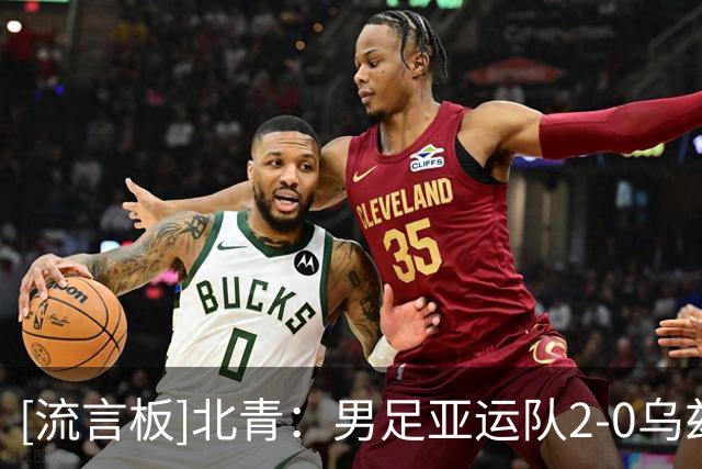[流言板]北青：男足亚运队2-0乌兹U23，吴曦将出任亚运队第一队长